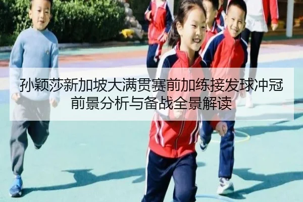孙颖莎新加坡大满贯赛前加练接发球冲冠前景分析与备战全景解读